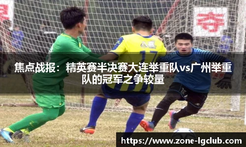 焦点战报:精英赛半决赛大连举重队vs广州举重队的冠军之争较量