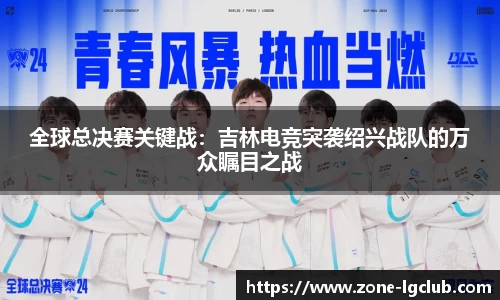 全球总决赛关键战:吉林电竞突袭绍兴战队的万众瞩目之战