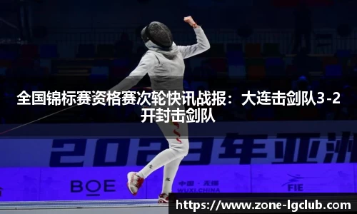 全国锦标赛资格赛次轮快讯战报：大连击剑队3-2开封击剑队