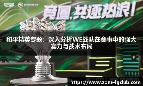 和平精英专题：深入分析WE战队在赛事中的强大实力与战术布局