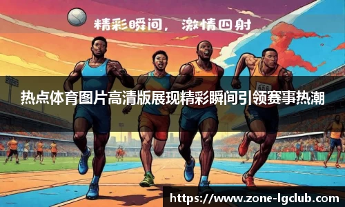热点体育图片高清版展现精彩瞬间引领赛事热潮